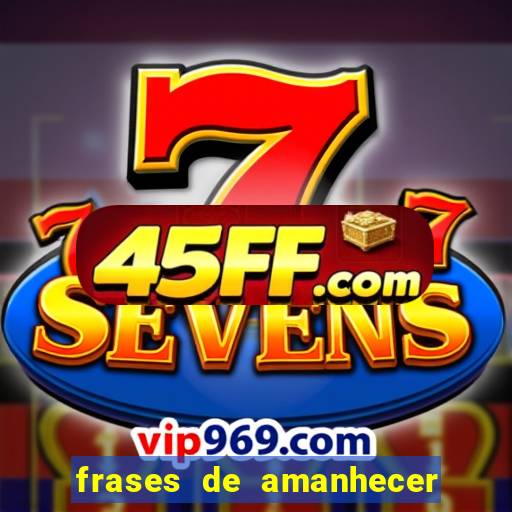 frases de amanhecer com deus